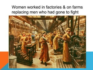 Women worked in factories & on farms
replacing men who had gone to fight
 