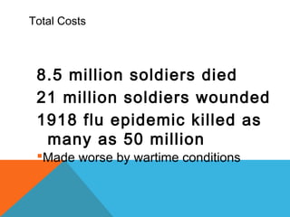 Total Costs
8.5 million soldiers died
21 million soldiers wounded
1918 flu epidemic killed as
many as 50 million
Made worse by wartime conditions
 