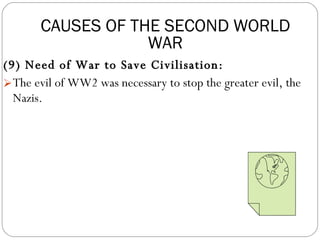(9) Need of War to Save Civilisation: The evil of WW2 was necessary to stop the greater evil, the Nazis. CAUSES OF THE SECOND WORLD WAR 