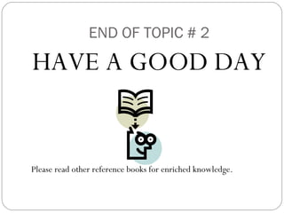 END OF TOPIC # 2 HAVE A GOOD DAY Please read other reference books for enriched knowledge. 