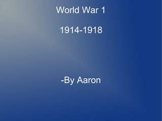 World War 1
1914-1918
-By Aaron
 