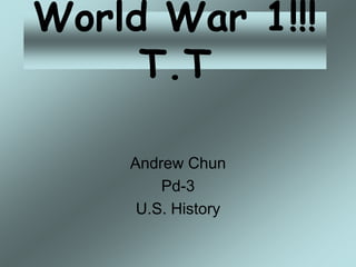 World War 1!!!
     T.T

    Andrew Chun
        Pd-3
     U.S. History
 
