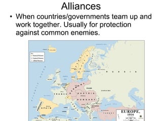 Alliances When countries/governments team up and work together. Usually for protection against common enemies. 