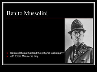 Benito Mussolini




   Italian politician that lead the national fascist party
   40th Prime Minister of Italy
 