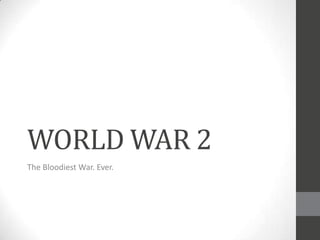 WORLD WAR 2
The Bloodiest War. Ever.
 