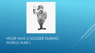 HITLER WAS A SOLDIER DURING
WORLD WAR I.
 