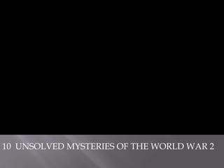 10 UNSOLVED MYSTERIES OF THE WORLD WAR 2
 