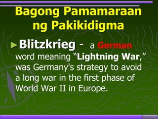 Bagong Pamamaraan
ng Pakikidigma
►Blitzkrieg - a German
word meaning “Lightning War,”
was Germany's strategy to avoid
a long war in the first phase of
World War II in Europe.
 