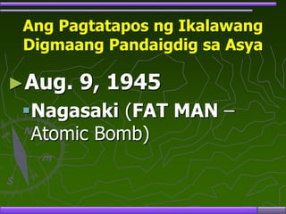 Ang Pagtatapos ng Ikalawang
Digmaang Pandaigdig sa Asya
►Aug. 9, 1945
Nagasaki (FAT MAN –
Atomic Bomb)
 