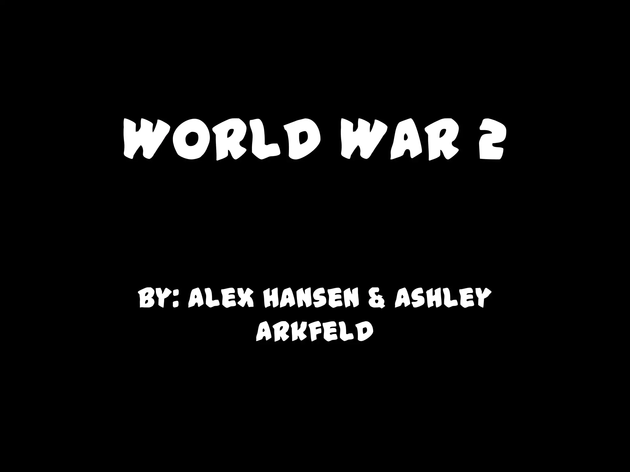 World War 2
By: Alex Hansen & Ashley
Arkfeld