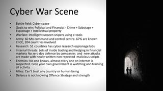 Cyber War Scene
• Battle field: Cyber space
• Goals to win: Political and Financial - Crime + Sabotage +
Espionage + Intel...