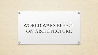 WORLD WARS EFFECT
ON ARCHITECTURE
 