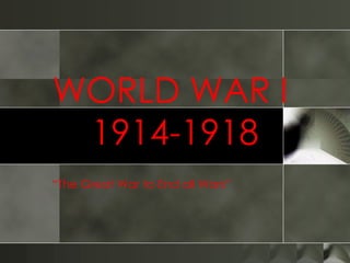 WORLD WAR I  1914-1918 “ The Great War to End all Wars” 