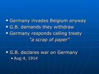 Germany invades Belgium anyway G.B. demands they withdraw  Germany responds calling treaty “ a scrap of paper”  G.B. declares war on Germany  Aug 4, 1914 