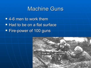 Machine Guns 4-6 men to work them Had to be on a flat surface Fire-power of 100 guns 
