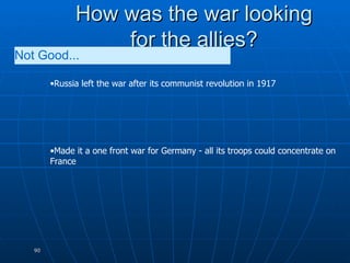 How was the war looking for the allies? Russia left the war after its communist revolution in 1917 Made it a one front war for Germany - all its troops could concentrate on France Not Good...   