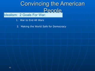 Convincing the American People 1.  War to End All Wars Idealism:  2 Goals For War:   2.  Making the World Safe for Democracy 
