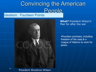 Convincing the American People Idealism:  Fourteen Points   What?  President Wilson’s Plan for after the war  Fourteen promises, including freedom of the seas & a League of Nations to work for peace President Woodrow Wilson 