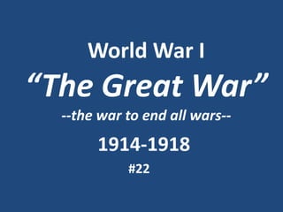 World War I

“The Great War”
--the war to end all wars--

1914-1918
#22

 