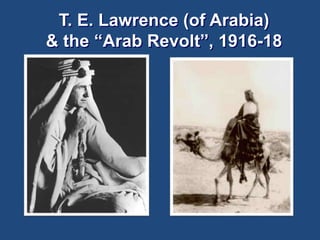 T. E. Lawrence (of Arabia) 
& the “Arab Revolt”, 1916-18 
 