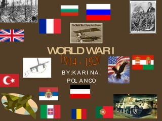 WORLD WAR I BY: KARINA  POLANCO 1914 - 1920 1914 - 1920 
