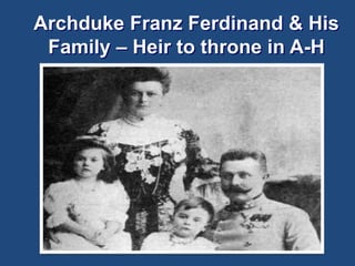 Archduke Franz Ferdinand & His 
Family – Heir to throne in A-H 
 