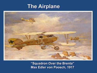 The Airplane 
“Squadron Over the Brenta” 
Max Edler von Poosch, 1917 
 