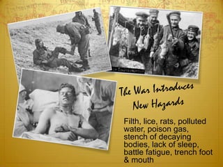 Filth, lice, rats, polluted
water, poison gas,
stench of decaying
bodies, lack of sleep,
battle fatigue, trench foot
& mouth
 