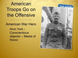 American
Troops Go on
the Offensive
American War Hero
  Alvin York -
  Conscientious
  objector – Medal of
  Honor
 
