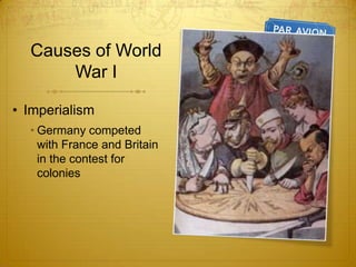 Causes of World
      War I

• Imperialism
  • Germany competed
    with France and Britain
    in the contest for
    colonies
 