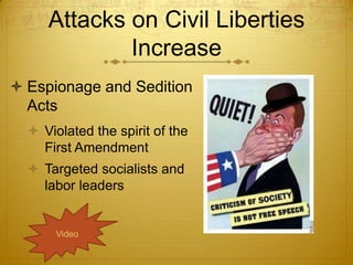 Attacks on Civil Liberties
             Increase
 Espionage and Sedition
  Acts
   Violated the spirit of the
    First Amendment
   Targeted socialists and
    labor leaders


       Video
 