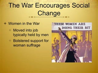 The War Encourages Social
           Change
 Women in the War
   Moved into job
    typically held by men
   Bolstered support for
    woman suffrage
 
