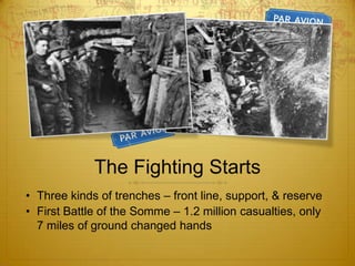 The Fighting Starts
• Three kinds of trenches – front line, support, & reserve
• First Battle of the Somme – 1.2 million casualties, only
  7 miles of ground changed hands
 