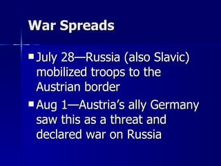 War Spreads July 28—Russia (also Slavic) mobilized troops to the Austrian border Aug 1—Austria’s ally Germany saw this as a threat and declared war on Russia 
