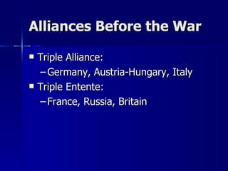 Alliances Before the War Triple Alliance:  Germany, Austria-Hungary, Italy Triple Entente: France, Russia, Britain 