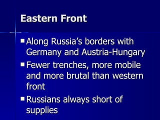 Eastern Front Along Russia’s borders with Germany and Austria-Hungary Fewer trenches, more mobile and more brutal than western front Russians always short of supplies 