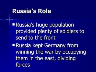 Russia’s Role Russia’s huge population provided plenty of soldiers to send to the front Russia kept Germany from winning the war by occupying them in the east, dividing forces 
