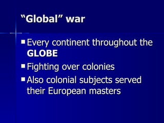 “ Global” war Every continent throughout the  GLOBE Fighting over colonies Also colonial subjects served their European masters 