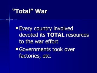 “ Total” War Every country involved devoted its  TOTAL  resources to the war effort Governments took over factories, etc. 