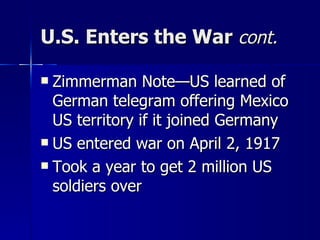 U.S. Enters the War  cont. Zimmerman Note—US learned of German telegram offering Mexico US territory if it joined Germany US entered war on April 2, 1917 Took a year to get 2 million US soldiers over 