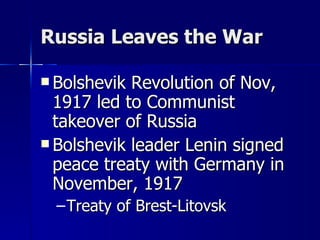 Russia Leaves the War Bolshevik Revolution of Nov, 1917 led to Communist takeover of Russia Bolshevik leader Lenin signed peace treaty with Germany in November, 1917 Treaty of Brest-Litovsk 