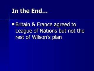 In the End… Britain & France agreed to League of Nations but not the rest of Wilson’s plan 