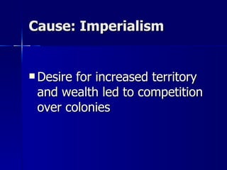 Cause: Imperialism Desire for increased territory and wealth led to competition over colonies 