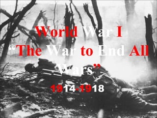 World War I
“The War to End All
Wars”
1914-1918

 