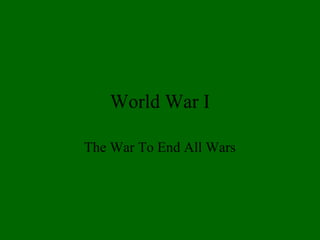 World War I
The War To End All Wars

 
