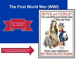 The First World War (WWI)
TB Connection
Pgs. 450-457
Boys and Girls! War savings Stamps Poster
by James Montgomery Flagg 1917-18
 