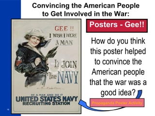 18
Convincing the American People
to Get Involved in the War:
Posters - Gee!!
How do you think
this poster helped
to convince the
American people
that the war was a
good idea?
Propaganda Poster Activity
 