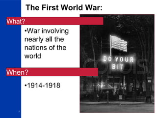2
The First World War:
•War involving
nearly all the
nations of the
world
•1914-1918
What?
When?
 