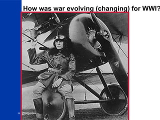 26
How was war evolving (changing) for WWI?
More destructive combat:
•Machine guns
•Tanks
•Poison gas and gas
masks
•Airplanes
•Trench warfare
 