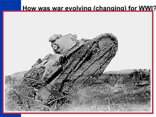 27
How was war evolving (changing) for WWI?
New Technologies of the War
More destructive combat:
•Machine guns
•Tanks
•Poison gas and gas
masks
•Airplanes
•Trench warfare
 
